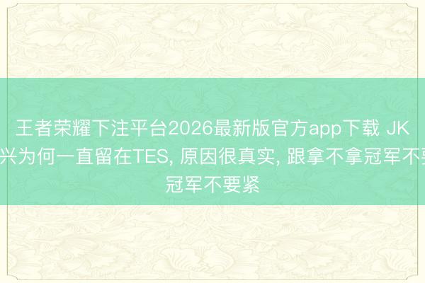 王者荣耀下注平台2026最新版官方app下载 JKL复兴为何