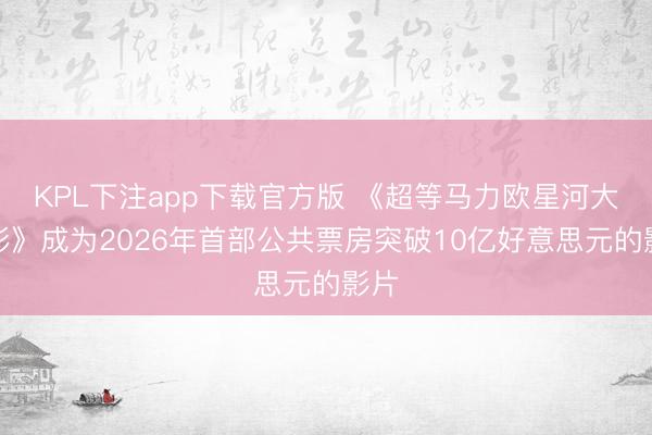 KPL下注app下载官方版 《超等马力欧星河大电影》成为20