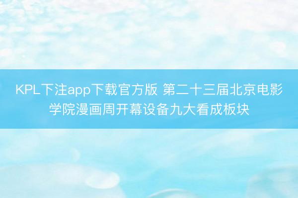 KPL下注app下载官方版 第二十三届北京电影学院漫画周开幕设备九大看成板块