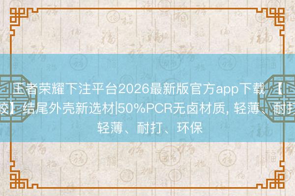 王者荣耀下注平台2026最新版官方app下载 【珍顺塑胶】结尾外壳新选材|50%PCR无卤材质, 轻薄、耐打、环保