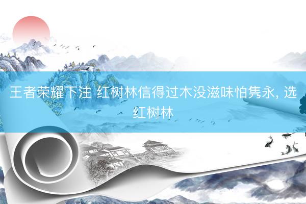 王者荣耀下注 红树林信得过木没滋味怕隽永, 选红树林