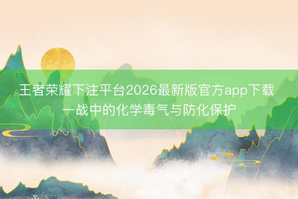 王者荣耀下注平台2026最新版官方app下载 一战中的化学毒气与防化保护