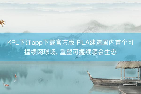 KPL下注app下载官方版 FILA建造国内首个可握续网球场， 重塑可握续领会生态