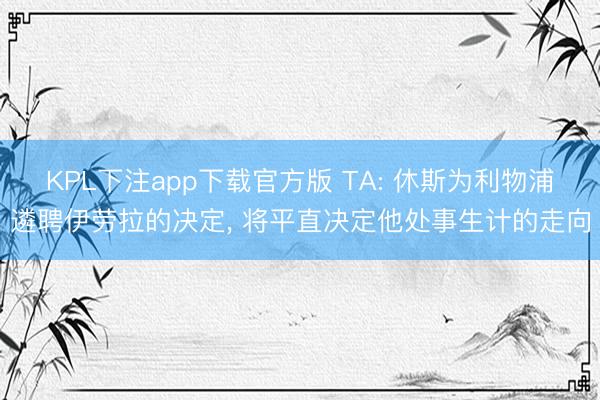 KPL下注app下载官方版 TA: 休斯为利物浦遴聘伊劳拉的决定, 将平直决定他处事生计的走向