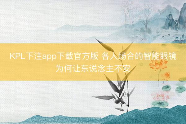 KPL下注app下载官方版 各人场合的智能眼镜为何让东说念主不安