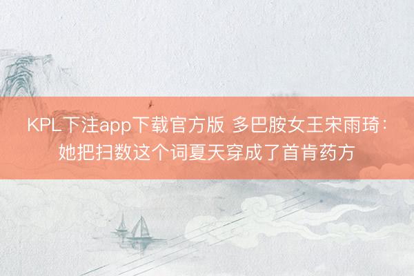 KPL下注app下载官方版 多巴胺女王宋雨琦：她把扫数这个词夏天穿成了首肯药方