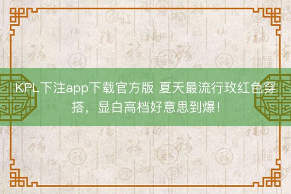 KPL下注app下载官方版 夏天最流行玫红色穿搭,显白高档好意思到爆!