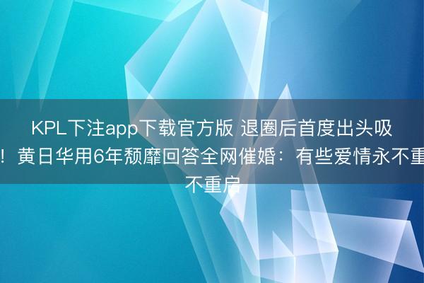 KPL下注app下载官方版 退圈后首度出头吸烟！黄日华用6年颓靡回答全网催婚：有些爱情永不重启