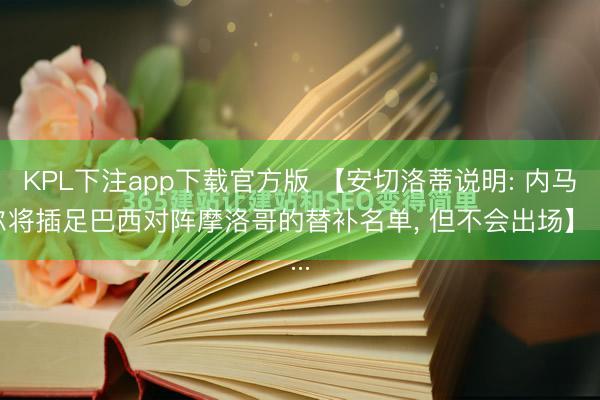 KPL下注app下载官方版 【安切洛蒂说明: 内马尔将插足巴西对阵摩洛哥的替补名单， 但不会出场】 ...
