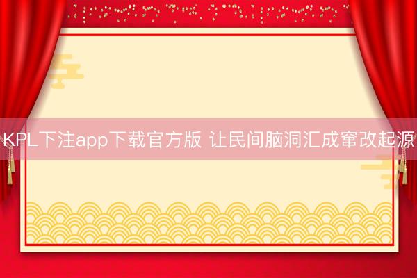 KPL下注app下载官方版 让民间脑洞汇成窜改起源