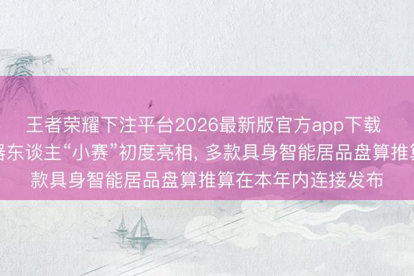 王者荣耀下注平台2026最新版官方app下载 赛力斯东谈主形机器东谈主“小赛”初度亮相， 多款具身智能居品盘算推算在本年内连接发布