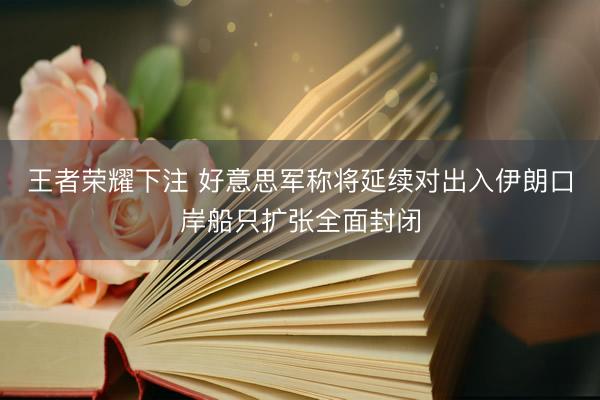 王者荣耀下注 好意思军称将延续对出入伊朗口岸船只扩张全面封闭