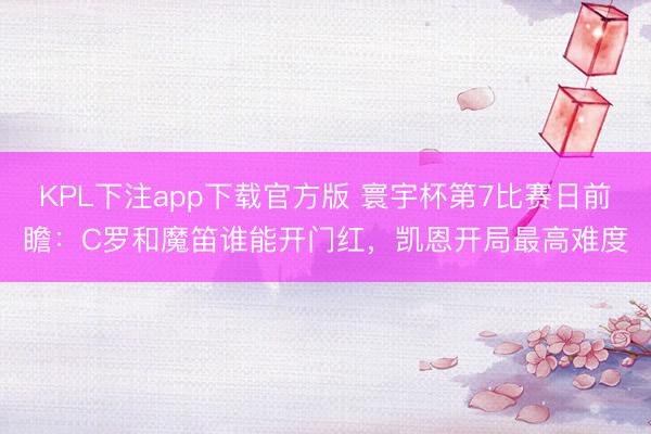 KPL下注app下载官方版 寰宇杯第7比赛日前瞻:C罗和魔笛谁能开门红,凯恩开局最高难度