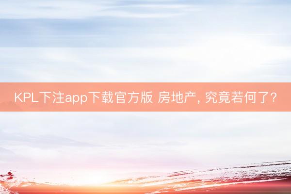 KPL下注app下载官方版 房地产, 究竟若何了?
